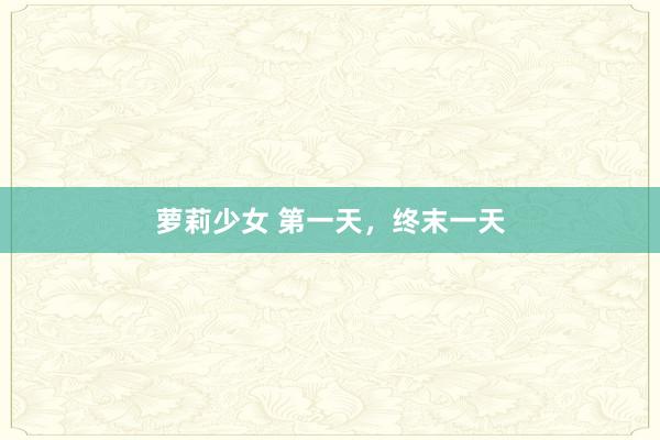 萝莉少女 第一天，终末一天