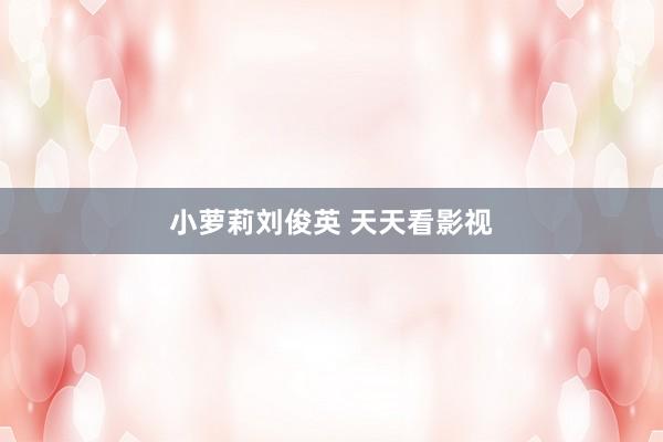 小萝莉刘俊英 天天看影视
