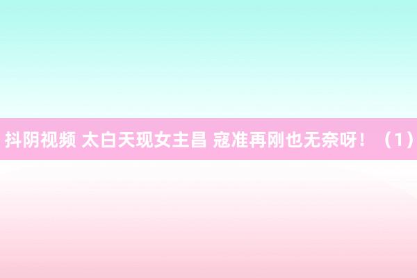抖阴视频 太白天现女主昌 寇准再刚也无奈呀！（1）
