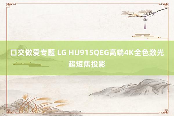 口交做爱专题 LG HU915QEG高端4K全色激光超短焦投影
