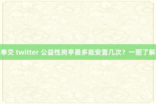 拳交 twitter 公益性岗亭最多能安置几次？一图了解
