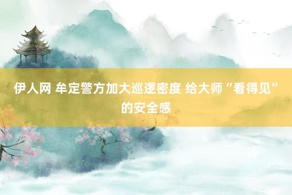 伊人网 牟定警方加大巡逻密度 给大师“看得见”的安全感