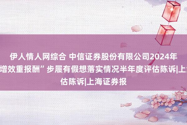 伊人情人网综合 中信证券股份有限公司2024年度“提质增效重报酬”步履有假想落实情况半年度评估陈诉|上海证券报