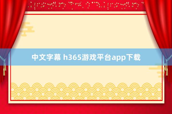 中文字幕 h365游戏平台app下载