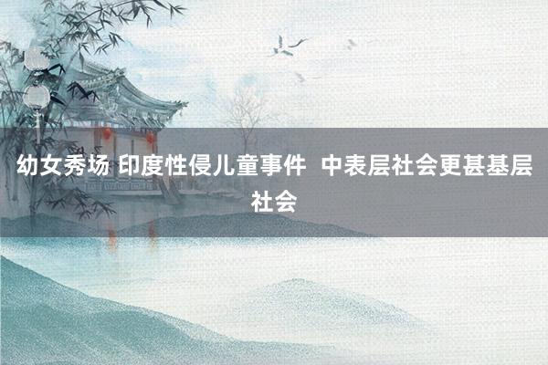 幼女秀场 印度性侵儿童事件  中表层社会更甚基层社会