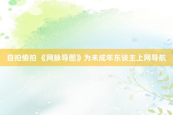 自拍偷拍 《网脉导图》为未成年东谈主上网导航