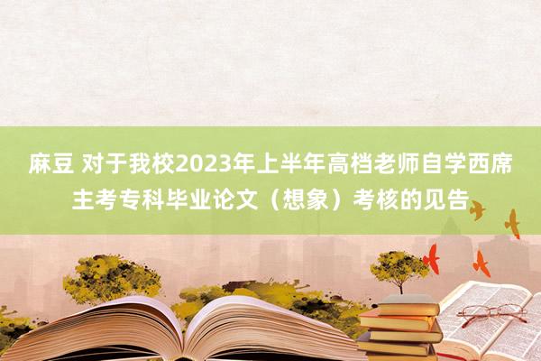 麻豆 对于我校2023年上半年高档老师自学西席主考专科毕业论文（想象）考核的见告