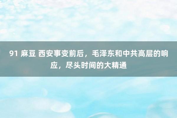 91 麻豆 西安事变前后，毛泽东和中共高层的响应，尽头时间的大精通
