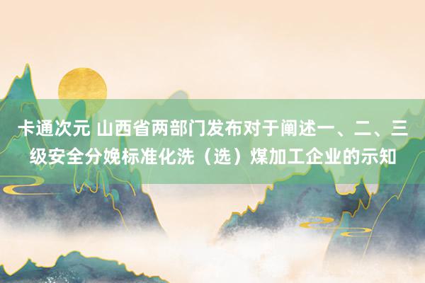 卡通次元 山西省两部门发布对于阐述一、二、三级安全分娩标准化洗（选）煤加工企业的示知