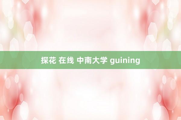 探花 在线 中南大学 guining
