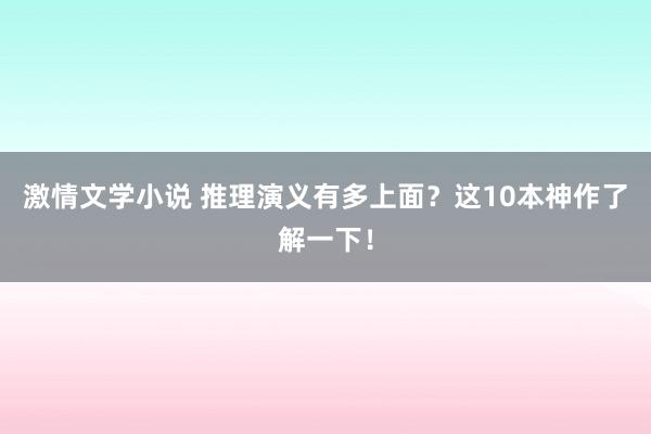 激情文学小说 推理演义有多上面？这10本神作了解一下！