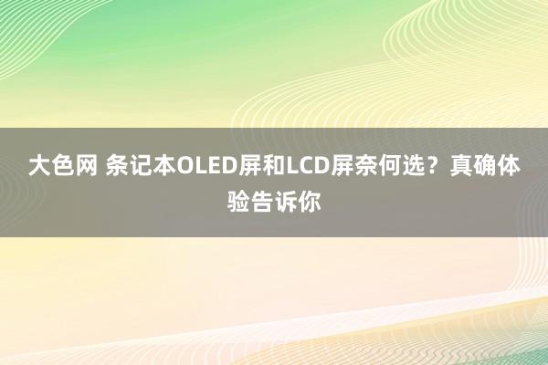大色网 条记本OLED屏和LCD屏奈何选？真确体验告诉你