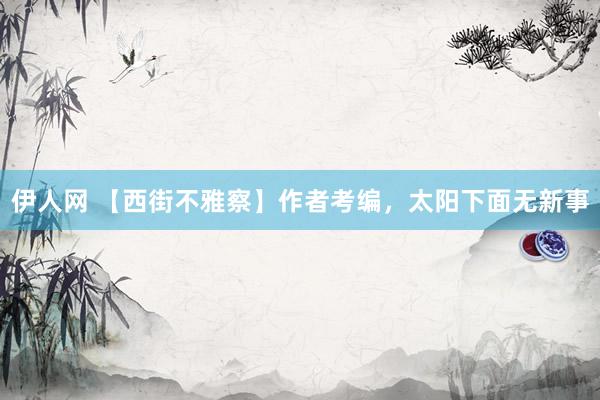 伊人网 【西街不雅察】作者考编，太阳下面无新事