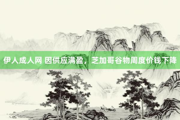 伊人成人网 因供应满盈，芝加哥谷物周度价钱下降