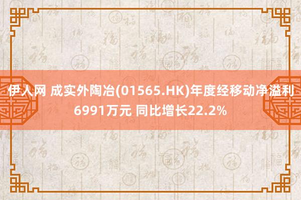 伊人网 成实外陶冶(01565.HK)年度经移动净溢利6991万元 同比增长22.2%