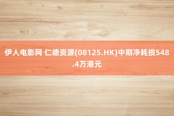 伊人电影网 仁德资源(08125.HK)中期净耗损548.4万港元