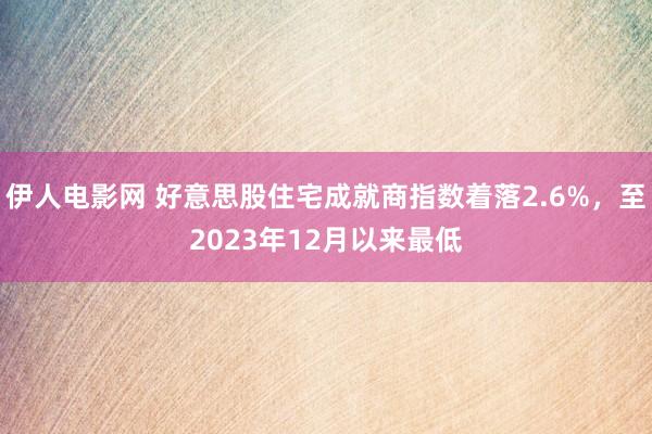 伊人电影网 好意思股住宅成就商指数着落2.6%，至2023年12月以来最低