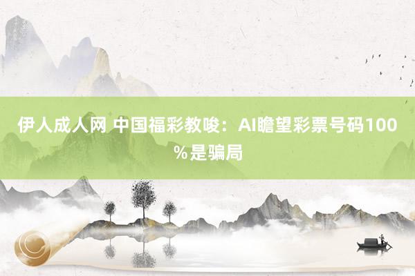 伊人成人网 中国福彩教唆：AI瞻望彩票号码100％是骗局